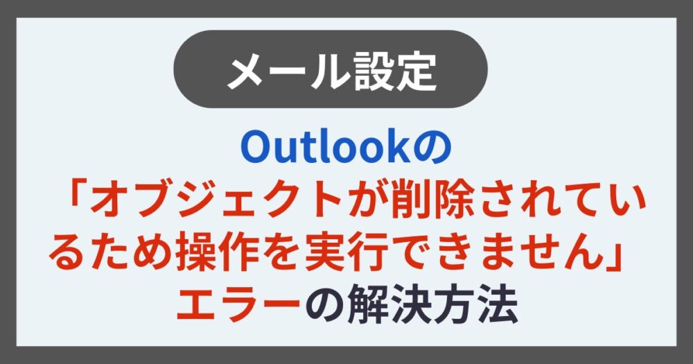 メール設定Outlookの「オブジェクトが削除されているため操作を実行できません」エラーの解決方法