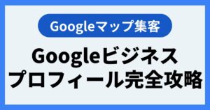 Googleビジネスプロフィール（Googleマップ）完全攻略