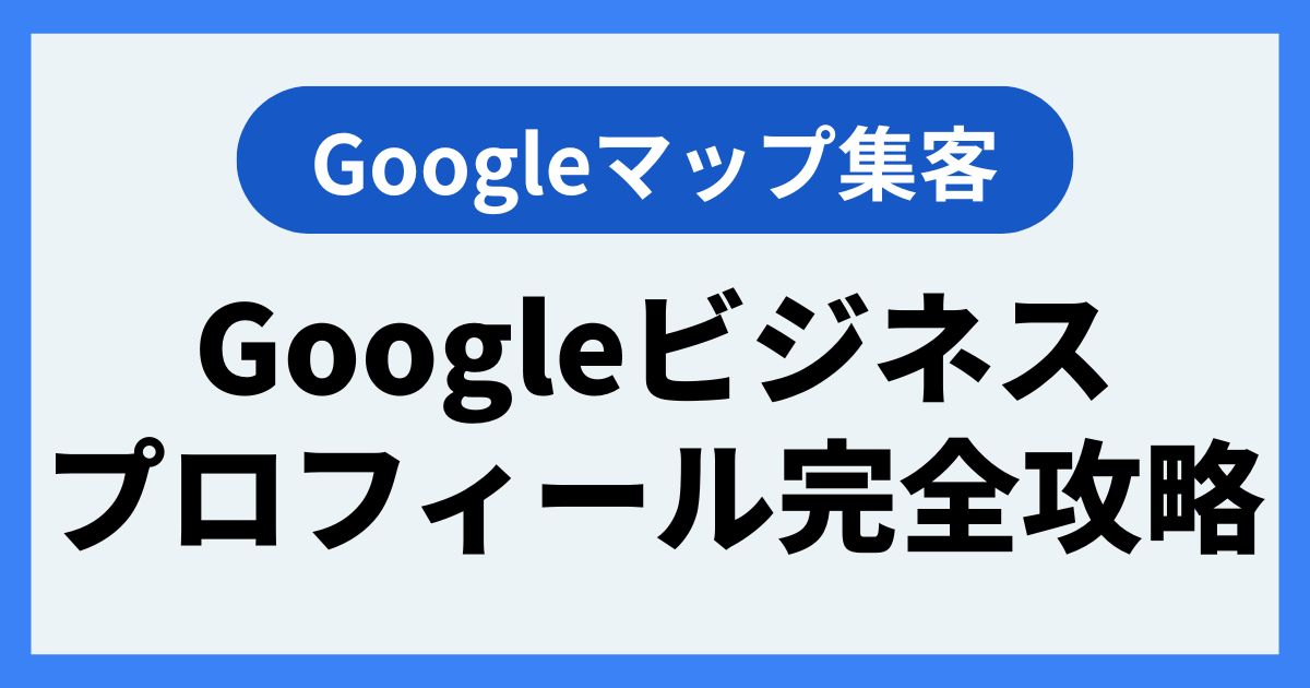 Googleビジネスプロフィール（Googleマップ）完全攻略
