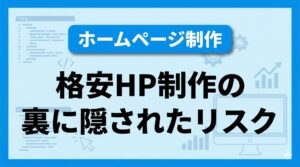 見積もり前に知っておくべき格安ホームページ制作のリスク