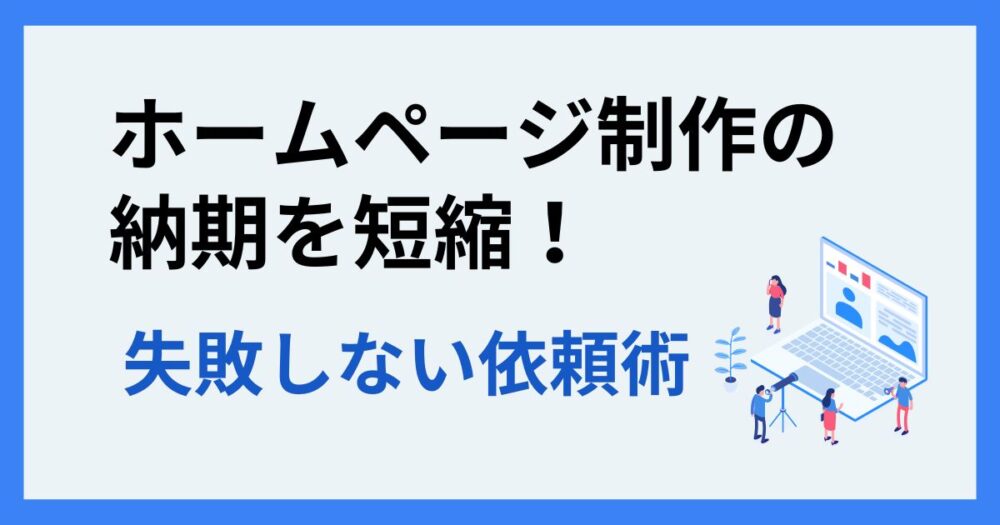 ホームページ制作の納期を短縮！失敗しない依頼術