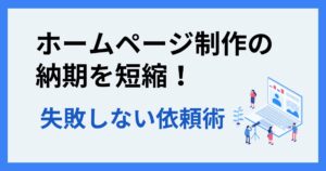 ホームページ制作の納期を短縮！失敗しない依頼術