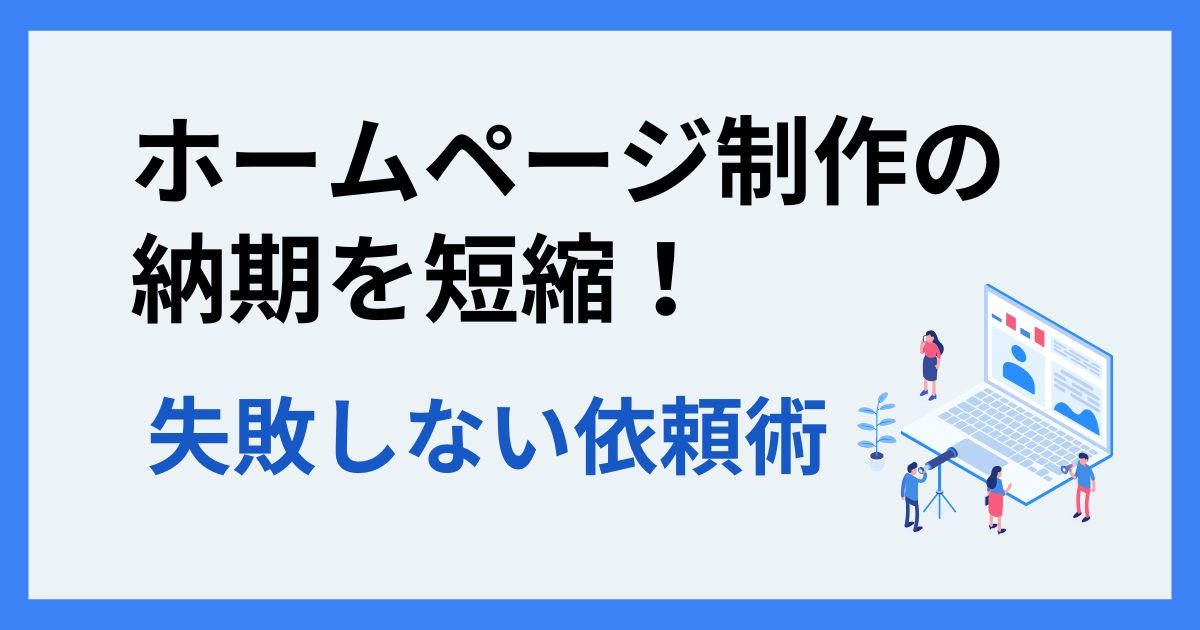 ホームページ制作の納期を短縮！失敗しない依頼術