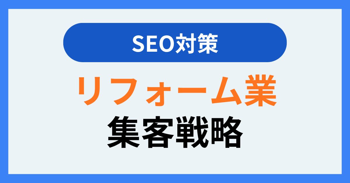 リフォーム業で「地域No.1」を狙う！顧客獲得に繋がるSEO上位表示戦略