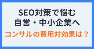 SEO対策で悩む自営・中小企業へコンサルを使うべき理由